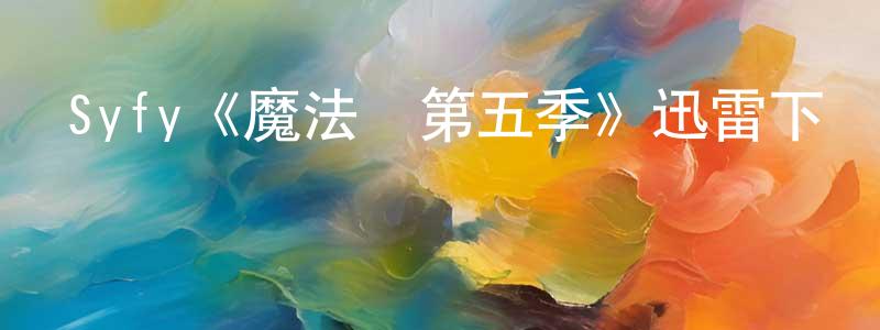 陳大明發布Syfy《魔法師第五季》迅雷下載/在線觀看/百度云-魔幻/科幻-美劇天堂